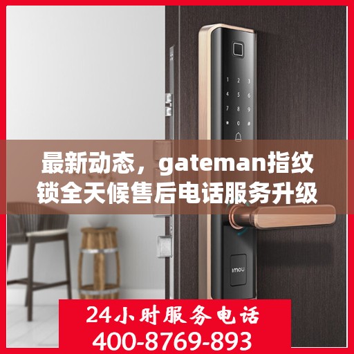 最新动态，gateman指纹锁全天候售后电话服务升级通知