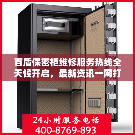 百盾保密柜维修服务热线全天候开启，最新资讯一网打尽