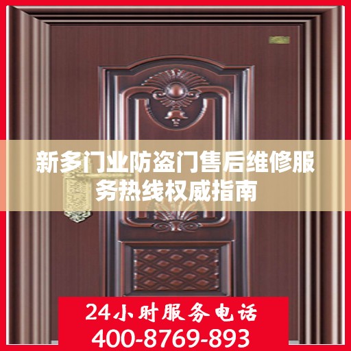 新多门业防盗门售后维修服务热线权威指南