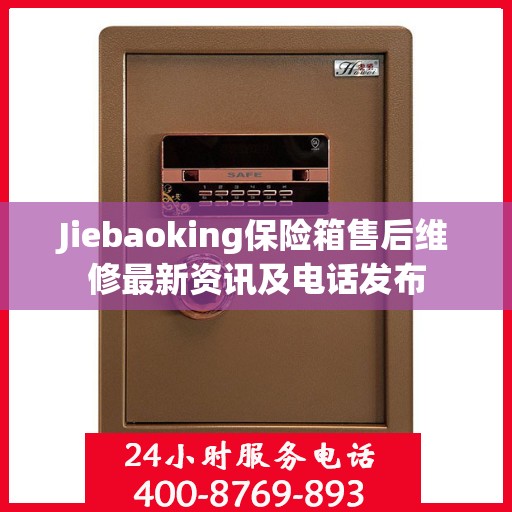 Jiebaoking保险箱售后维修最新资讯及电话发布