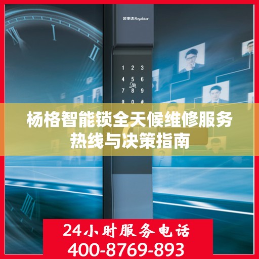 杨格智能锁全天候维修服务热线与决策指南