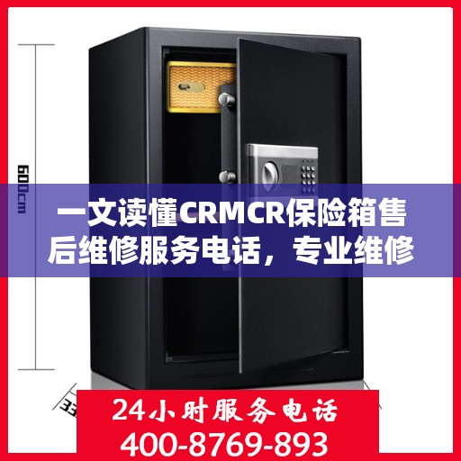 一文读懂CRMCR保险箱售后维修服务电话，专业维修团队保障您的安全之选