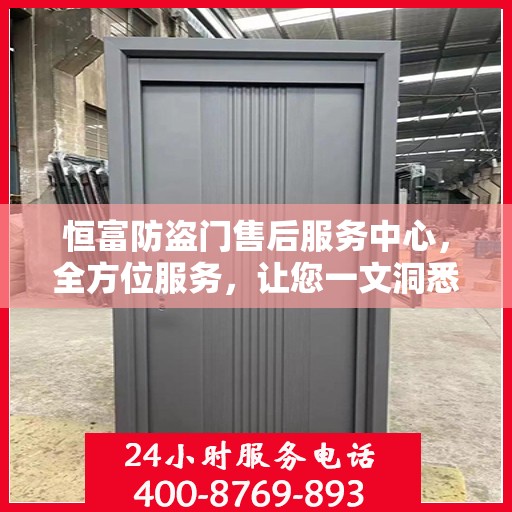 恒富防盗门售后服务中心，全方位服务，让您一文洞悉