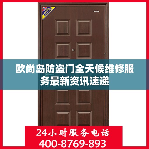 欧尚岛防盗门全天候维修服务最新资讯速递