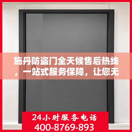 施丹防盗门全天候售后热线，一站式服务保障，让您无忧选择