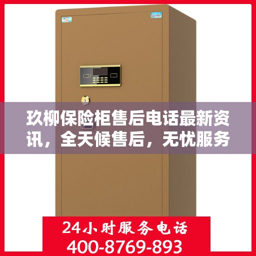 玖柳保险柜售后电话最新资讯，全天候售后，无忧服务保障