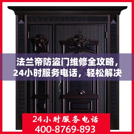 法兰帝防盗门维修全攻略，24小时服务电话，轻松解决您的维修难题