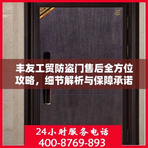 丰友工贸防盗门售后全方位攻略，细节解析与保障承诺