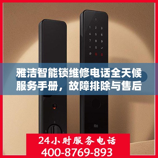 雅洁智能锁维修电话全天候服务手册，故障排除与售后支持全攻略