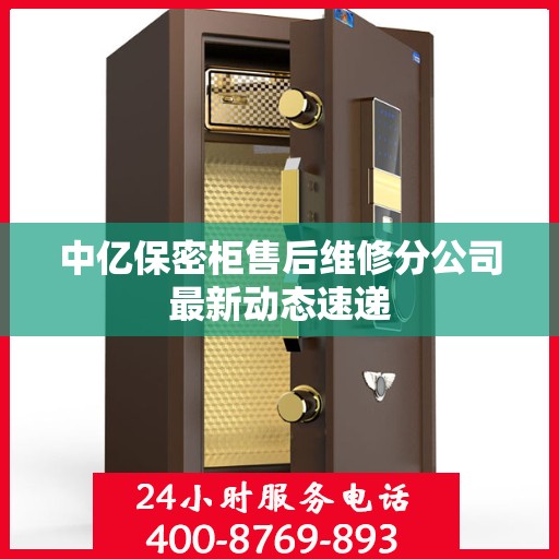 中亿保密柜售后维修分公司最新动态速递