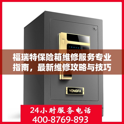 福瑞特保险箱维修服务专业指南，最新维修攻略与技巧