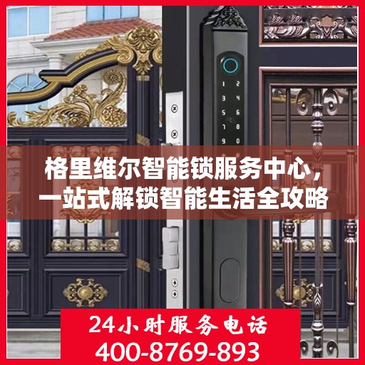 格里维尔智能锁服务中心，一站式解锁智能生活全攻略