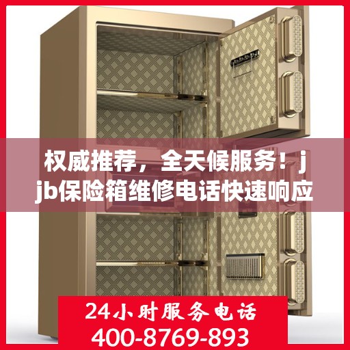 权威推荐，全天候服务！jjb保险箱维修电话快速响应，专业维修保障您的安全需求