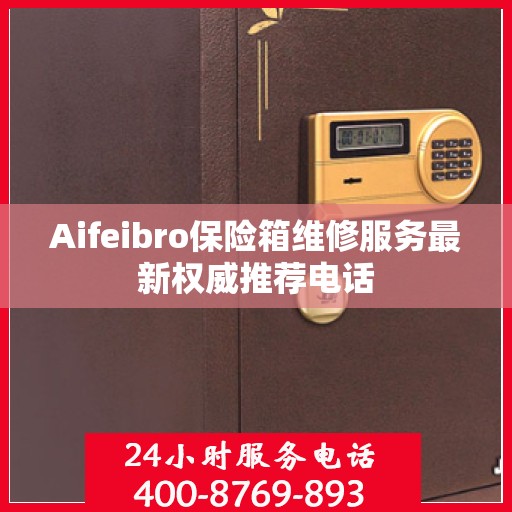 Aifeibro保险箱维修服务最新权威推荐电话
