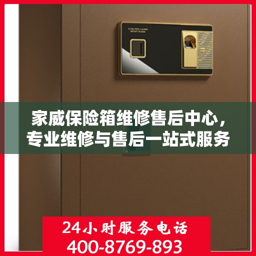 家威保险箱维修售后中心，专业维修与售后一站式服务最新攻略