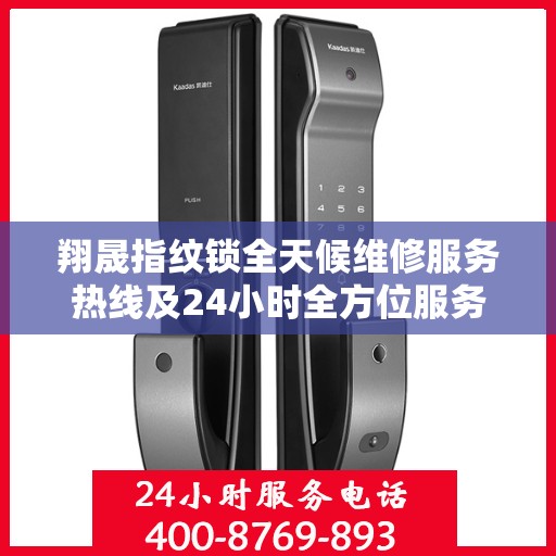 翔晟指纹锁全天候维修服务热线及24小时全方位服务指南