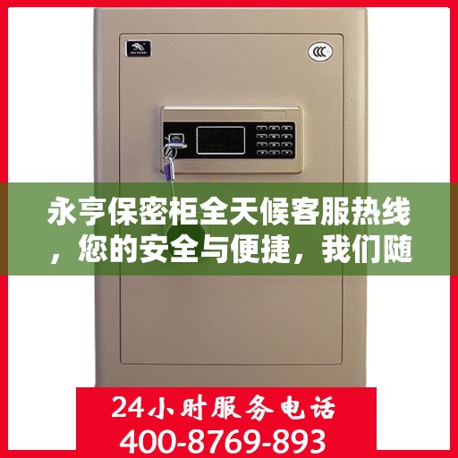永亨保密柜全天候客服热线，您的安全与便捷，我们随时守护