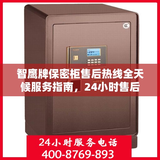 智鹰牌保密柜售后热线全天候服务指南，24小时售后电话一文全解析