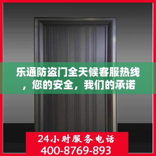 乐通防盗门全天候客服热线，您的安全，我们的承诺