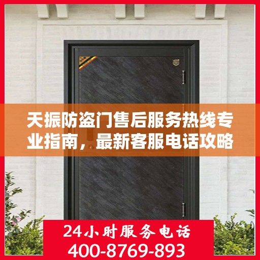天振防盗门售后服务热线专业指南，最新客服电话攻略