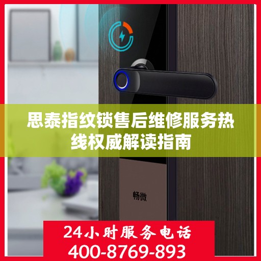思泰指纹锁售后维修服务热线权威解读指南