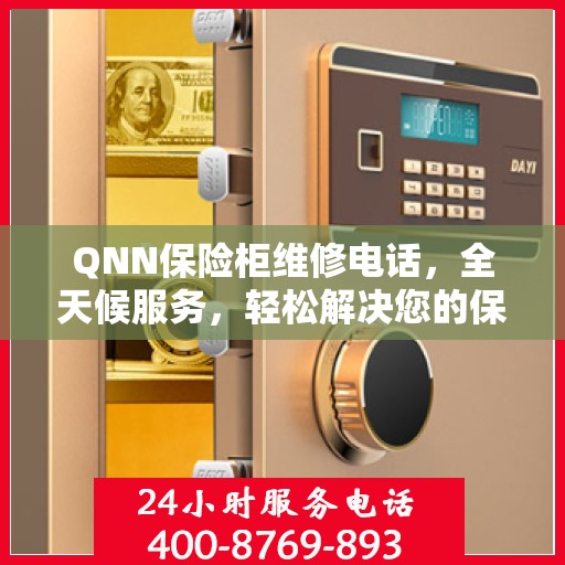 QNN保险柜维修电话，全天候服务，轻松解决您的保险柜问题