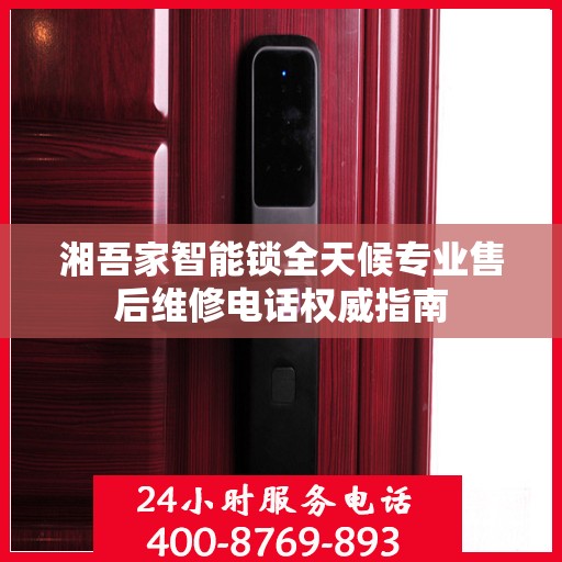 湘吾家智能锁全天候专业售后维修电话权威指南