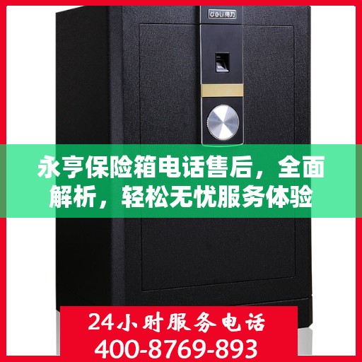 永亨保险箱电话售后，全面解析，轻松无忧服务体验