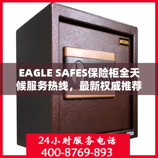 EAGLE SAFES保险柜全天候服务热线，最新权威推荐与解决方案