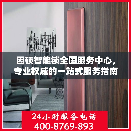 因硕智能锁全国服务中心，专业权威的一站式服务指南