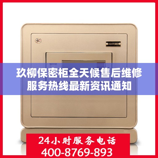 玖柳保密柜全天候售后维修服务热线最新资讯通知