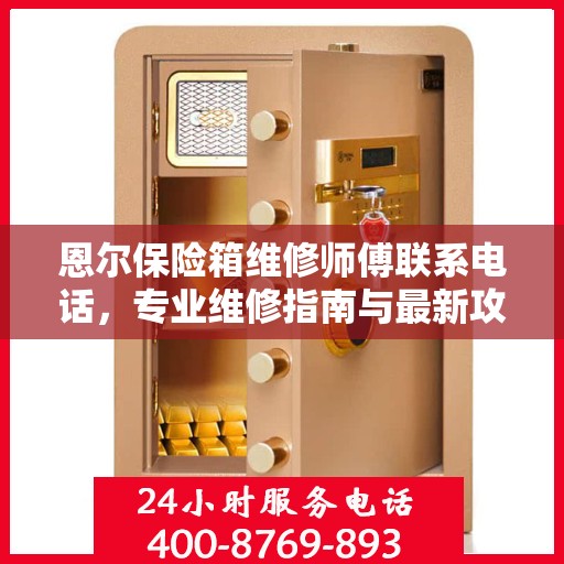 恩尔保险箱维修师傅联系电话，专业维修指南与最新攻略