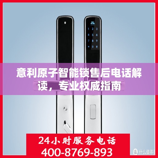 意利原子智能锁售后电话解读，专业权威指南