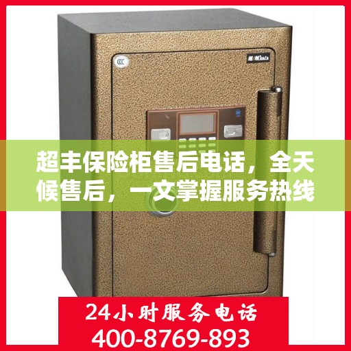 超丰保险柜售后电话，全天候售后，一文掌握服务热线