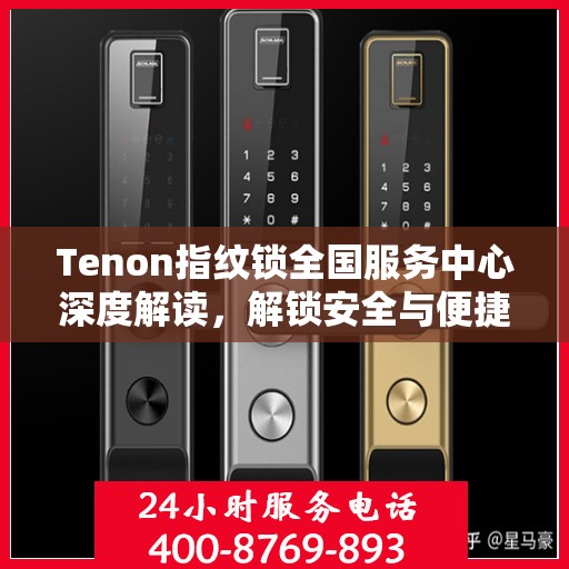 Tenon指纹锁全国服务中心深度解读，解锁安全与便捷的秘密