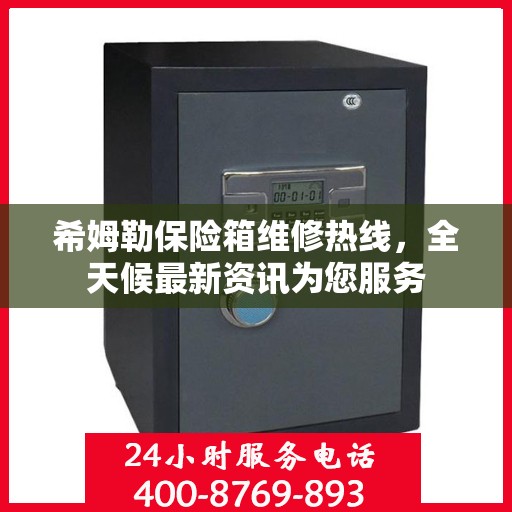 希姆勒保险箱维修热线，全天候最新资讯为您服务