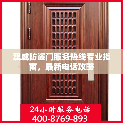 澳威防盗门服务热线专业指南，最新电话攻略