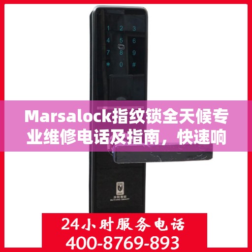 Marsalock指纹锁全天候专业维修电话及指南，快速响应，权威保障