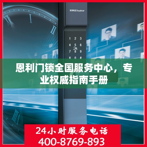 恩利门锁全国服务中心，专业权威指南手册