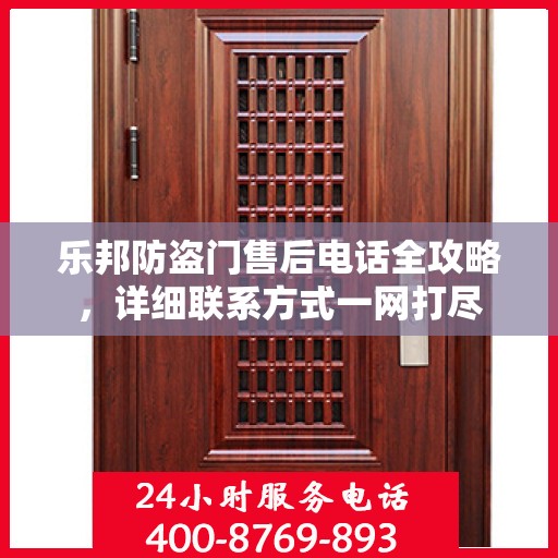 乐邦防盗门售后电话全攻略，详细联系方式一网打尽