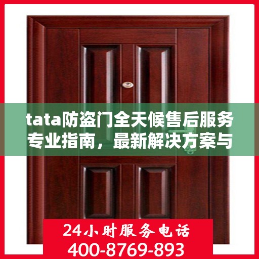 tata防盗门全天候售后服务专业指南，最新解决方案与攻略