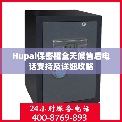 Hupai保密柜全天候售后电话支持及详细攻略