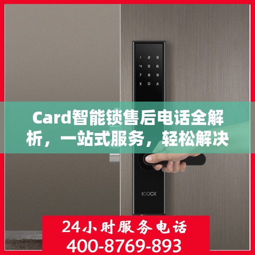 Card智能锁售后电话全解析，一站式服务，轻松解决您的疑问和需求