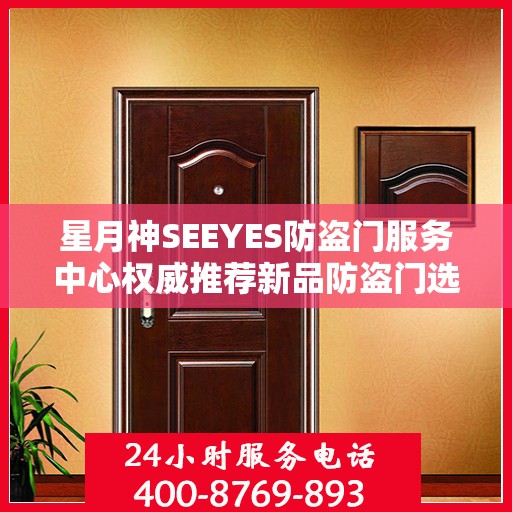 星月神SEEYES防盗门服务中心权威推荐新品防盗门选择指南