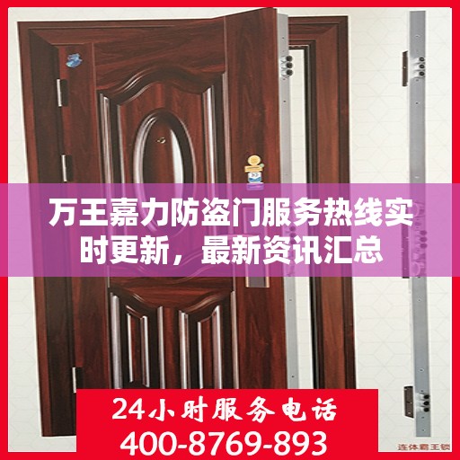 万王嘉力防盗门服务热线实时更新，最新资讯汇总