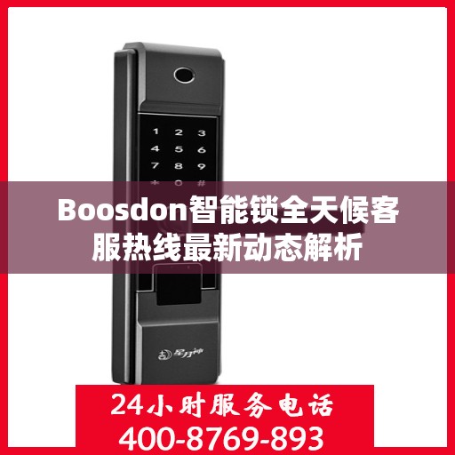 Boosdon智能锁全天候客服热线最新动态解析