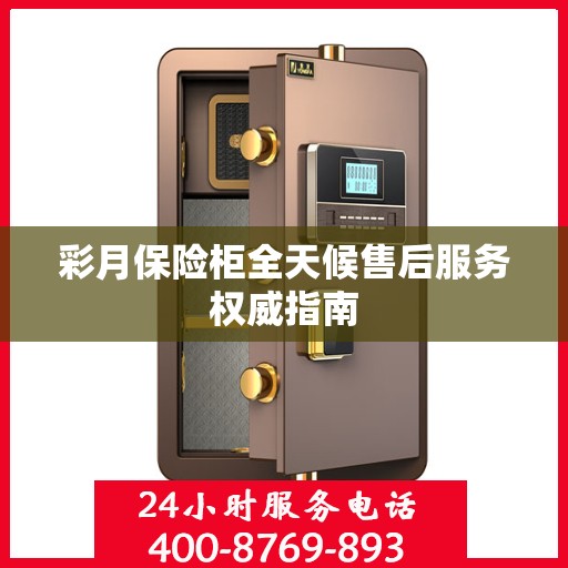 彩月保险柜全天候售后服务权威指南