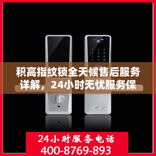 积高指纹锁全天候售后服务详解，24小时无忧服务保障
