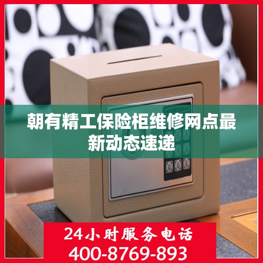 朝有精工保险柜维修网点最新动态速递