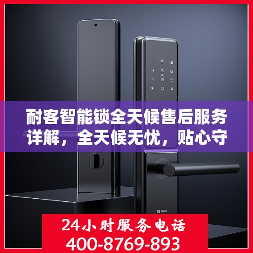 耐客智能锁全天候售后服务详解，全天候无忧，贴心守护您的安全锁事！